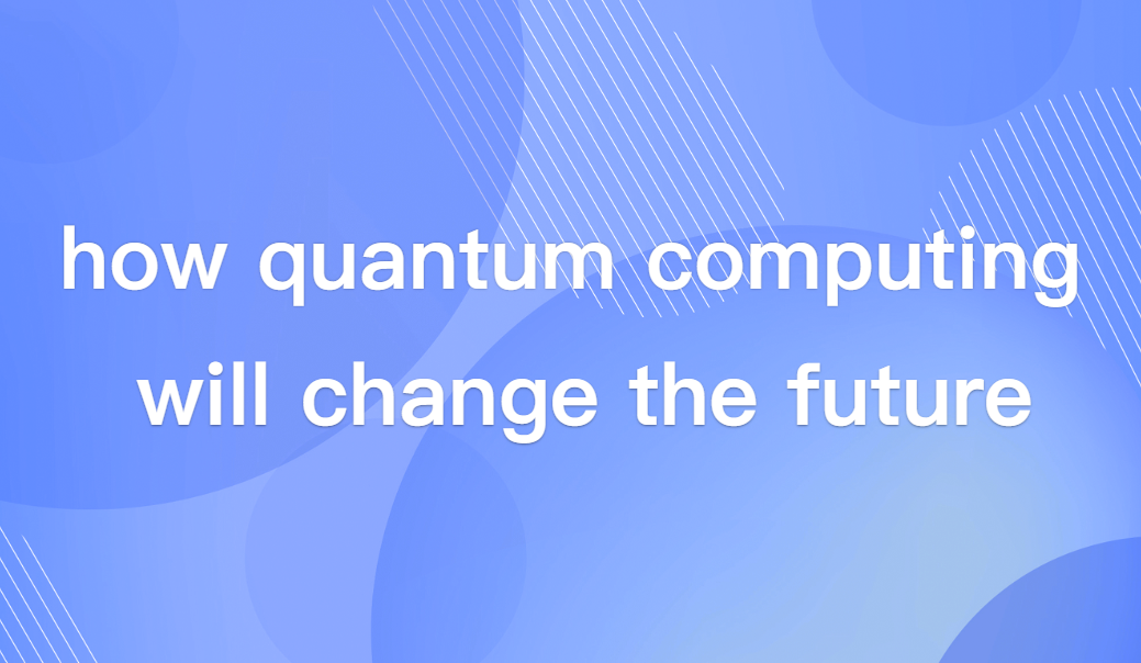How Quantum Computing Will Change the Future? Applications, Challenges & Outlook