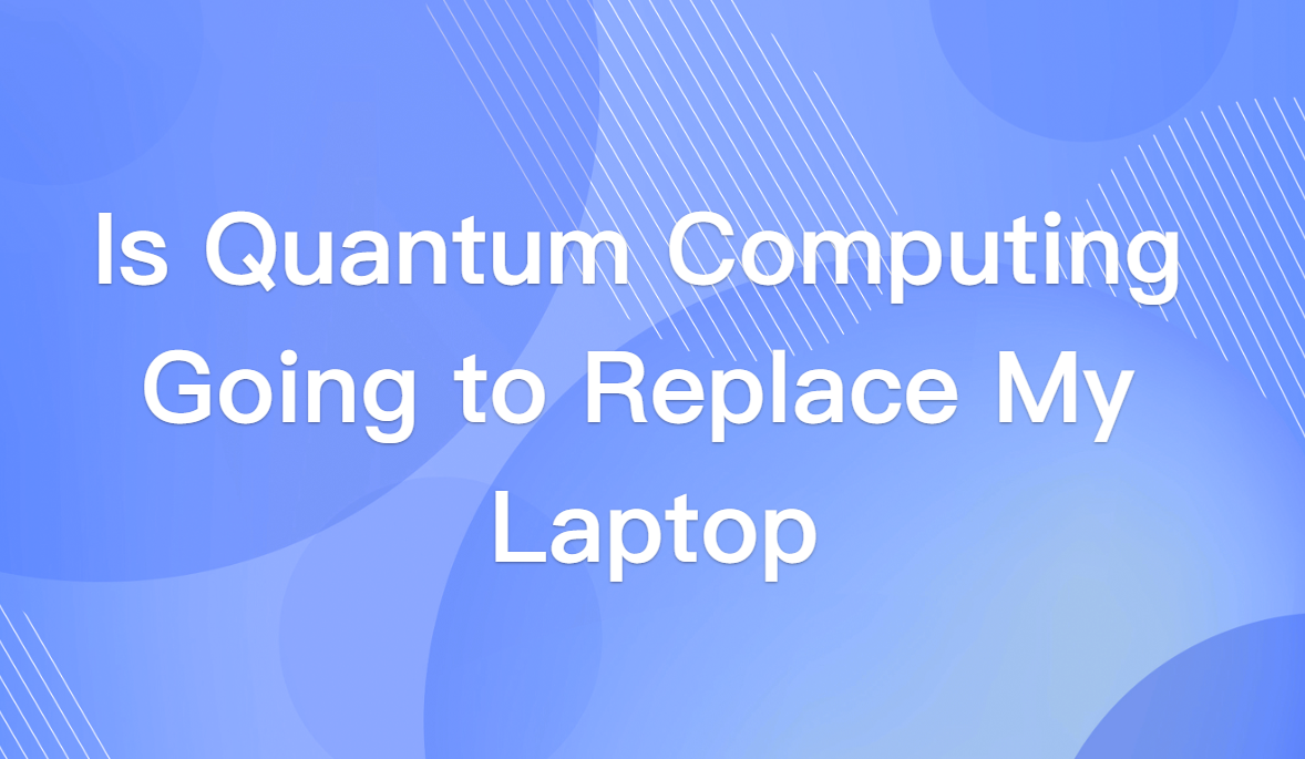 Is Quantum Computing Going to Replace My Laptop