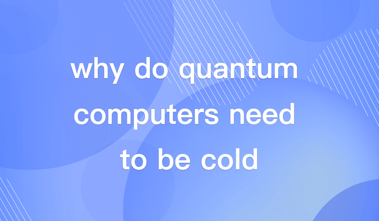 Why Do Quantum Computers Need to Be Cold? Explained